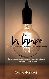 Tenir la lampe - Chroniques d'un homme debout, entre mots et silence: Ecrire, écouter, accompagner - une traversée entre blessures et transmission