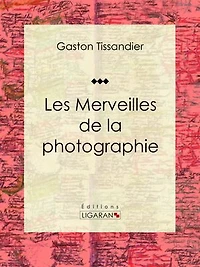 Les Merveilles de la photographie: Essai d'art