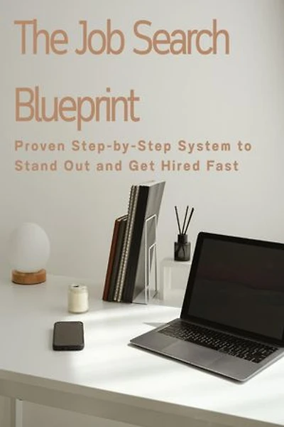 The Job Search Blueprint: Proven Step-by-Step System to Stand Out and Get Hired Fast