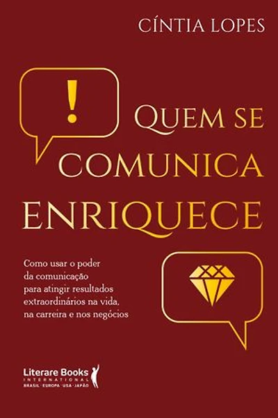 Quem se comunica enriquece: como usar o poder da comunicação para atingir resultados extraordinários na vida, na carreira e nos negócios