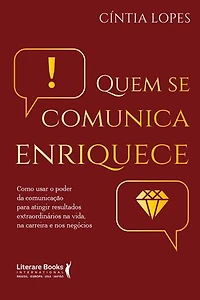 Quem se comunica enriquece: como usar o poder da comunicação para atingir resultados extraordinários na vida, na carreira e nos negócios