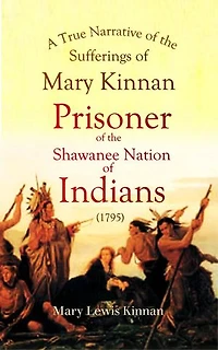 A True Narrative of the Sufferings of Mary Kinnan: Who Was Taken Prisoner by the Shawanee Nation of Indians