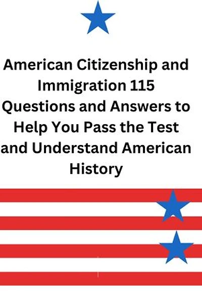 American Citizenship and Immigration 115 Questions and Answers to Help you Pass the Test and Understand American History