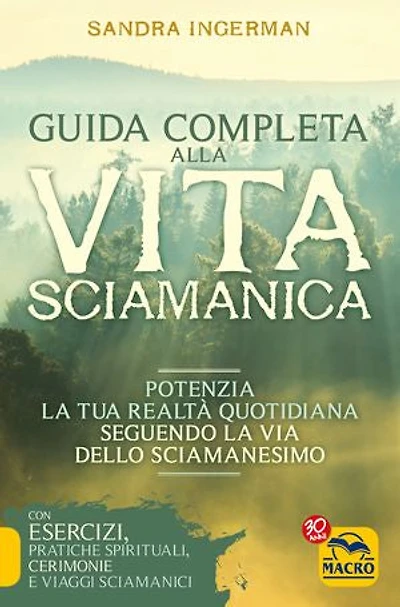 Guida Completa alla Vita Sciamanica: Potenzia la tua realtà quotidiana seguendo la vita dello sciamanesimo