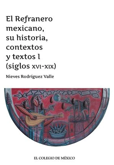 El Refranero mexicano, su historia, contextos y textos I (siglos XVI-XIX)