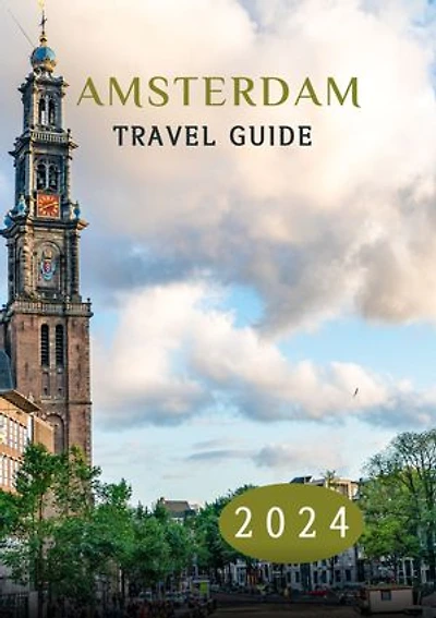 AMSTERDAM TRAVEL GUIDE 2024: Exploring Amsterdam: A Modern Odyssey Through Canals, Culture, and Contemporary Charms in 2024