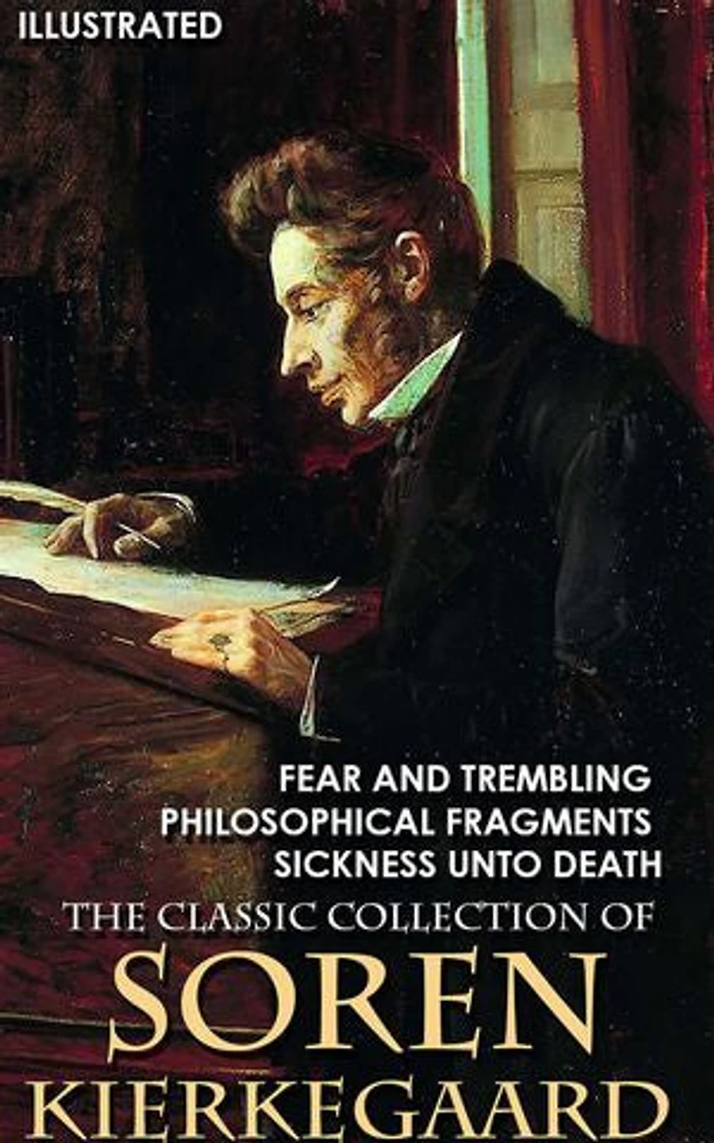 The Classic Collection of Soren Kierkegaard: Fear and Trembling, Philosophical Fragments, Sickness Unto Death
