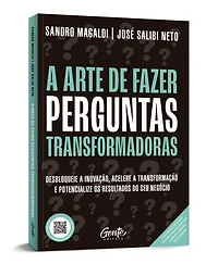 A arte de fazer perguntas transformadoras: Desbloqueie a inovação, acelere a transformação e potencialize os resultados do seu negócio
