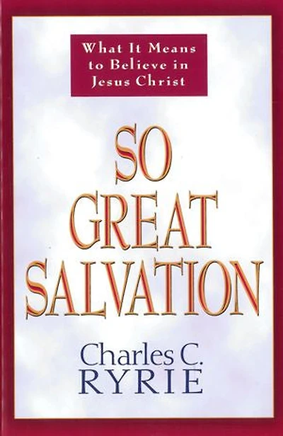 So Great Salvation: What It Means To Believe Jesus Christ