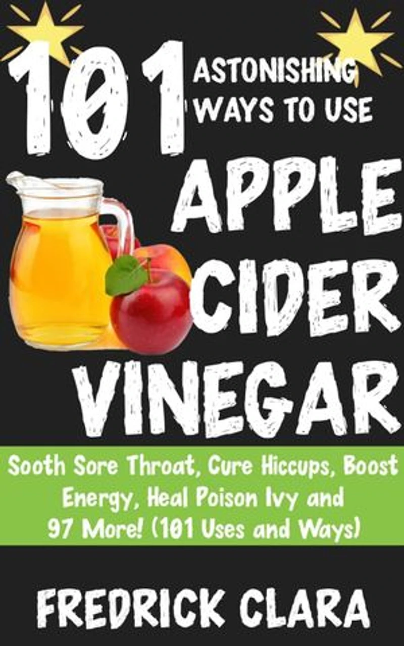 101 Incredible Ways to Use Apple Cider Vinegar: Lower Cholesterol, Provide Energy, Clear Sinuses, Cure Varicose Veins and Warts and 95 More! (101 Ways and Uses)