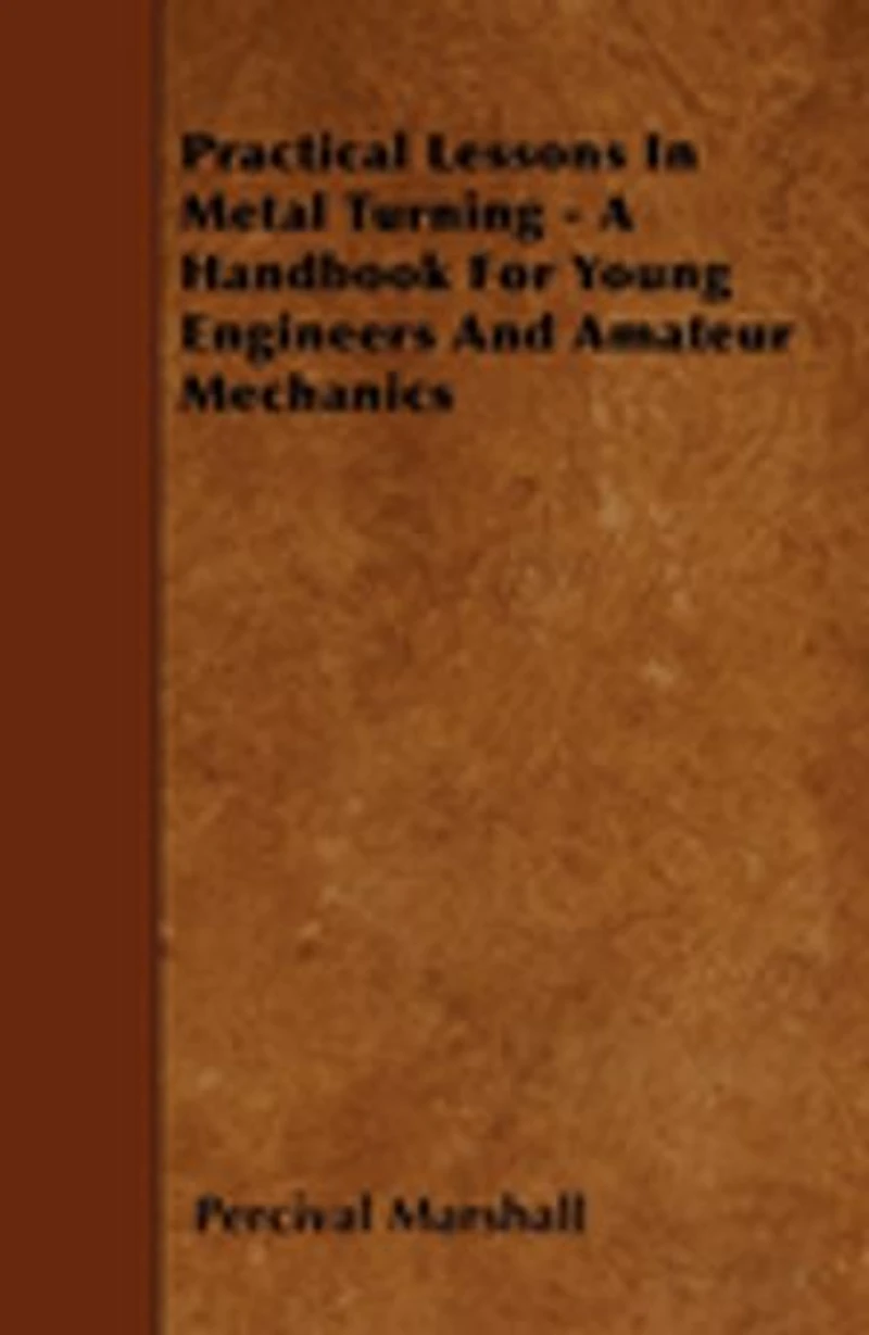 Practical Lessons Metal Turning - A Handbook For Young Engineers And Amateur Mechanics