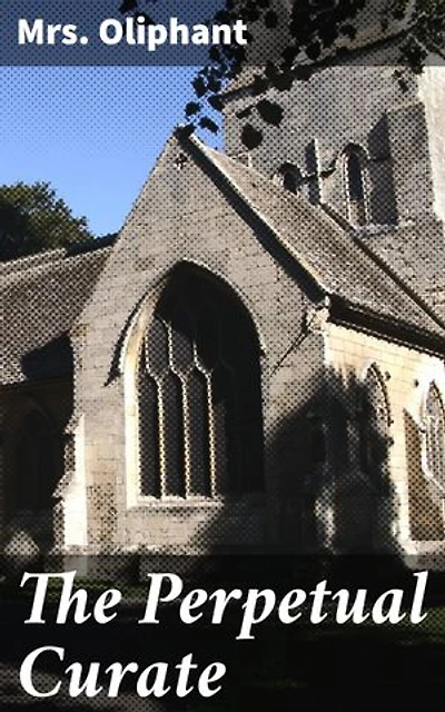 The Perpetual Curate: Enriched edition. A Portrait of Clergy Life and Moral Dilemmas in Victorian England