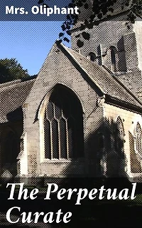 The Perpetual Curate: Enriched edition. A Portrait of Clergy Life and Moral Dilemmas in Victorian England