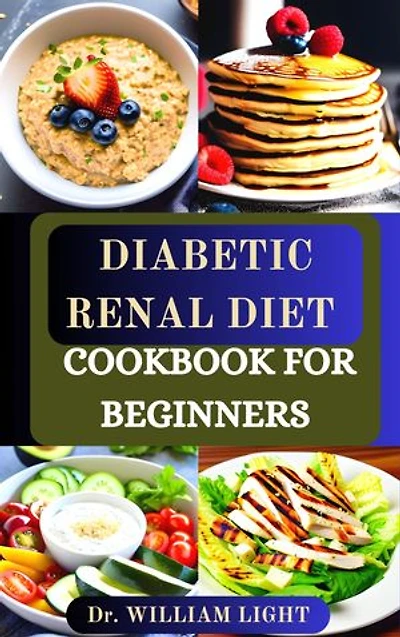 DIABETIC RENAL DIET COOKBOOK FOR BEGINNERS: The Delectable & Nutritious Healthy Guide Recipes with Low-Salt, Low-Potassium, Low-Sugar, and Low-Phosphorus Diet to Reversing Diabetes and Improve Renal Functions