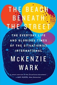 the Beach Beneath Street: Everyday Life and Glorious Times of Situationist International