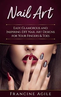 Nail Art: Easy, Glamorous and Inspiring DIY Nail Art Designs for Your Fingers & Toes