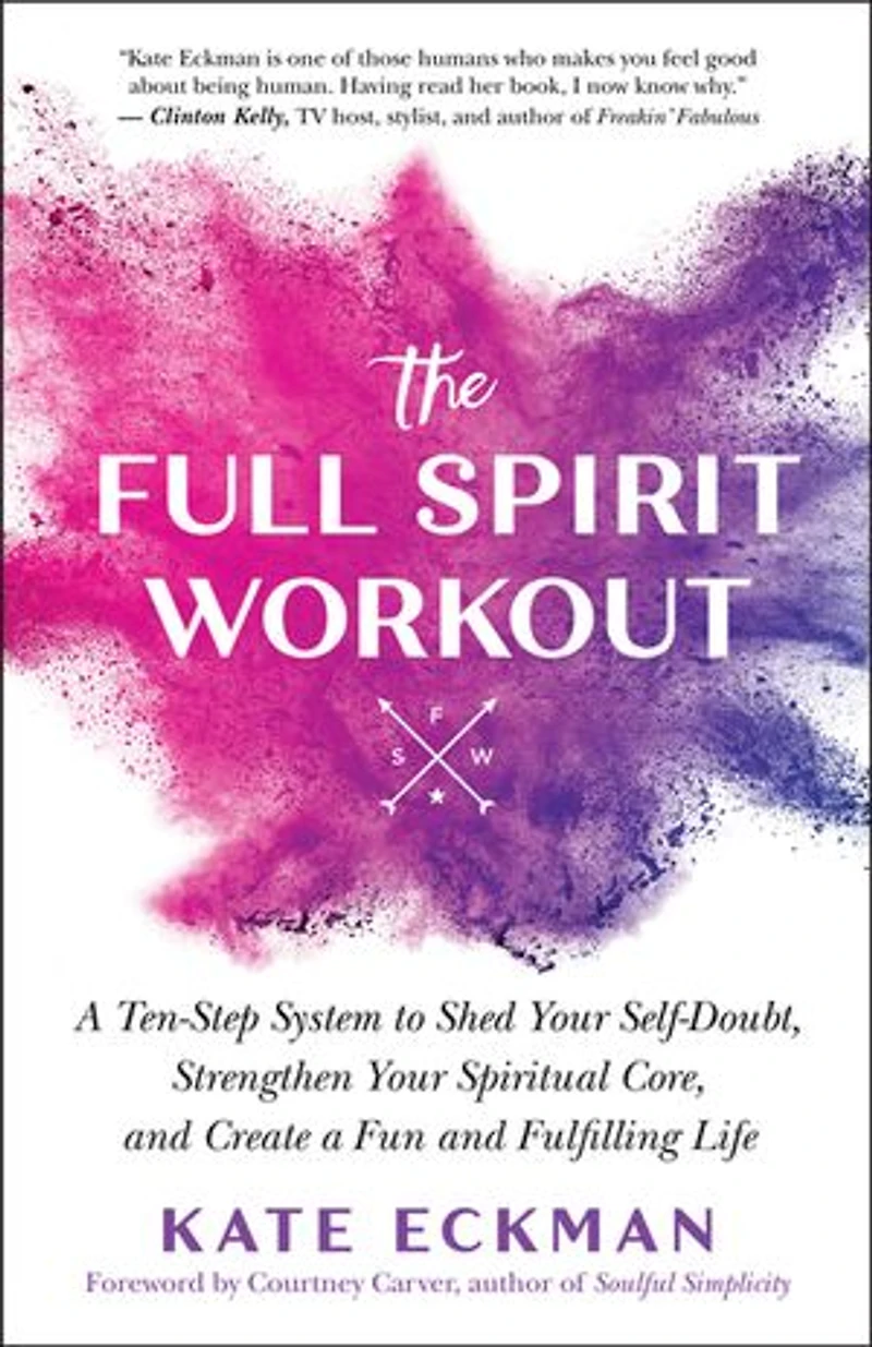 The Full Spirit Workout: a Ten-Step System to Shed Your Self-Doubt, Strengthen Spiritual Core, and Create Fun Fulfilling Life