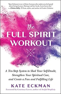 The Full Spirit Workout: a Ten-Step System to Shed Your Self-Doubt, Strengthen Spiritual Core, and Create Fun Fulfilling Life