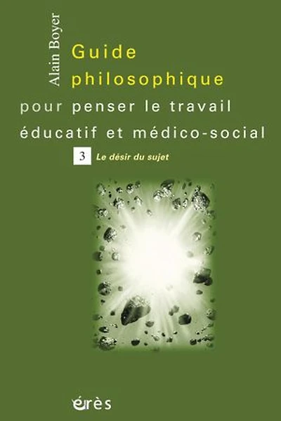 Guide philosophique pour penser Le travail éducatif et médico-social, Vol. 3. désir du sujet