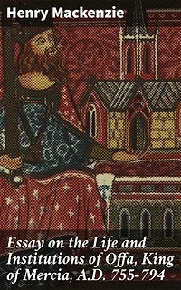 Essay on the Life and Institutions of Offa, King of Mercia, A.D. 755-794: Enriched edition. Unveiling the Legacy of Mercian Kingship