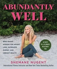 Abundantly Well: Bible-Based Wisdom for Weight Loss, Increased Energy