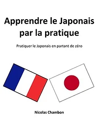 Apprendre le Japonais par la pratique: Pratiquer le Japonais en partant de zéro