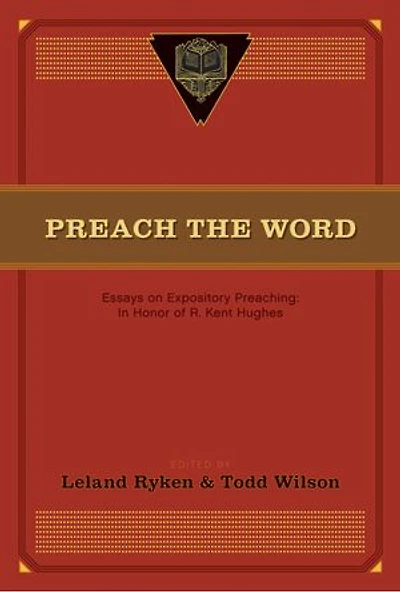 Preach the Word: Essays on Expository Preaching: Honor of R. Kent Hughes