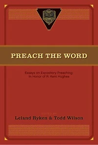 Preach the Word: Essays on Expository Preaching: Honor of R. Kent Hughes