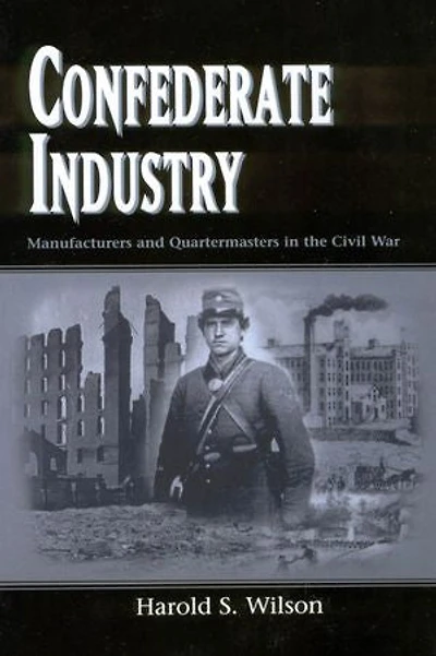 Confederate Industry: Manufacturers and Quartermasters the Civil War