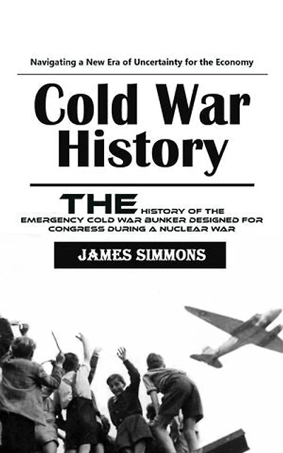 Cold War History: Navigating a New Era of Uncertainty for the Economy (The History of the Emergency Cold War Bunker Designed for Congress During a Nuclear War)