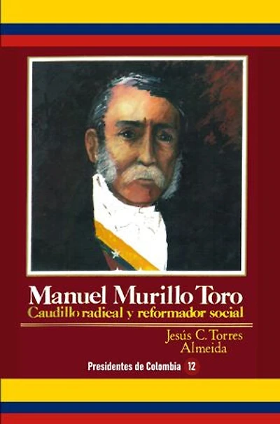 Manuel Murillo Toro: Caudillo radical y reformador social