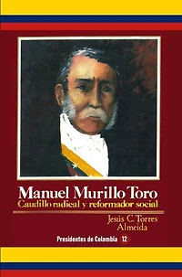 Manuel Murillo Toro: Caudillo radical y reformador social