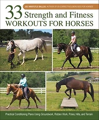 33 Strength and Fitness Workouts for Horses: Practical Conditioning Plans Using Groundwork, Ridden Work, Poles, Hills, Terrain