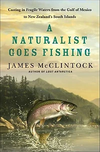 A Naturalist Goes Fishing: Casting Fragile Waters from the Gulf of Mexico to New Zealand's South Island