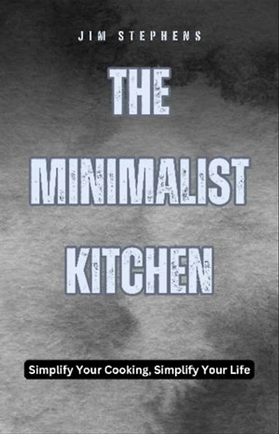 The Minimalist Kitchen: Simplify Your Cooking, Simplify Your Life