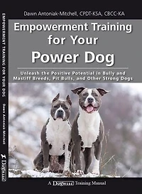 Empowerment Training for Your Power Dog: Unleash the Positive Potential in Bully and Mastiff Breeds, Pit Bulls, and Other Strong Dogs