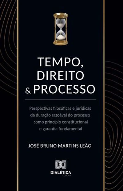 Tempo, direito e processo: Perspectivas filosóficas e jurídicas da duração razoável do processo como princípio constitucional e garantia fundamental