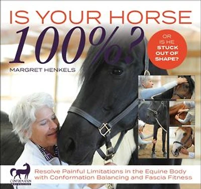 Is Your Horse 100%?: Resolve Painful Limitations the Equine Body with Conformation Balancing and Fascia Fitness