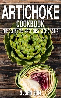 Artichoke Cookbook: Book2, for beginners made easy step by step