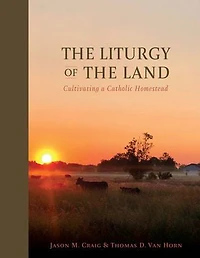 The Liturgy of the Land: Cultivating a Catholic Homestead
