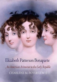Elizabeth Patterson Bonaparte: An American Aristocrat the Early Republic