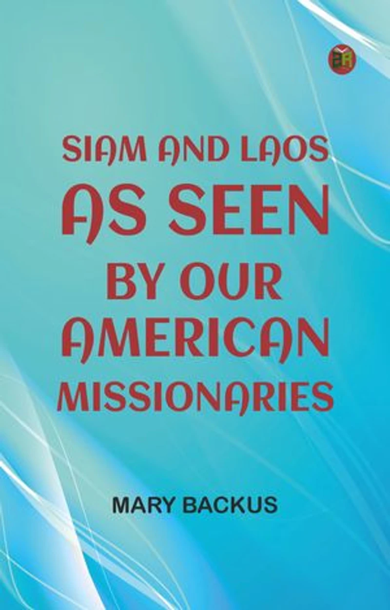Siam and Laos, as Seen by Our American Missionaries
