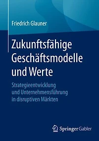 Zukunftsfähige Geschäftsmodelle und Werte: Strategieentwicklung und Unternehmensführung in disruptiven Märkten