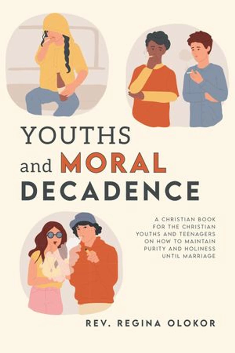 Youths and Moral Decadence: A Christian Book for the Christian Youths and Teenagers on How to Maintain Purity and Holiness Until Marriage