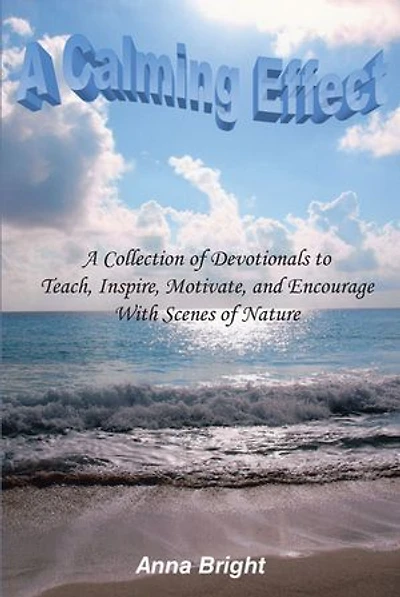 A Calming Effect: Collection of Devotionals to Teach, Inspire, Motivate, and Encourage With Scenes Nature