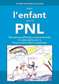 Aider l'enfant avec la PNL: Résoudre ses difficultés comportementales et relationnelles avec la Programmation Neuro Linguistique