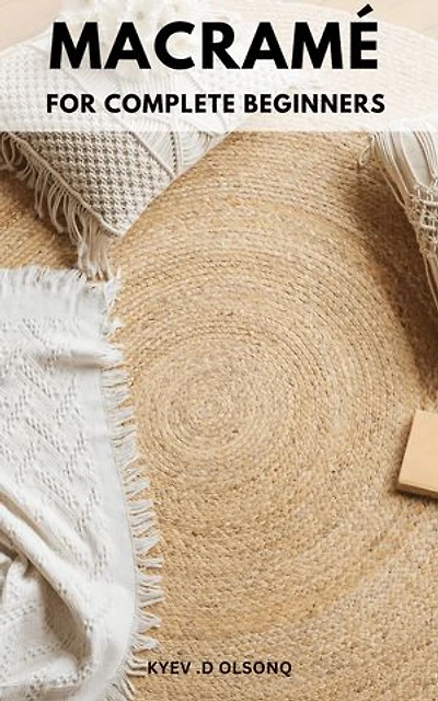 Macramé for Complete Beginners: A Step-by-Step Guide to DIY Home and Garden Projects | Master the Art of Macramé with High-Quality Illustrations and Easy-to-Follow Instructions