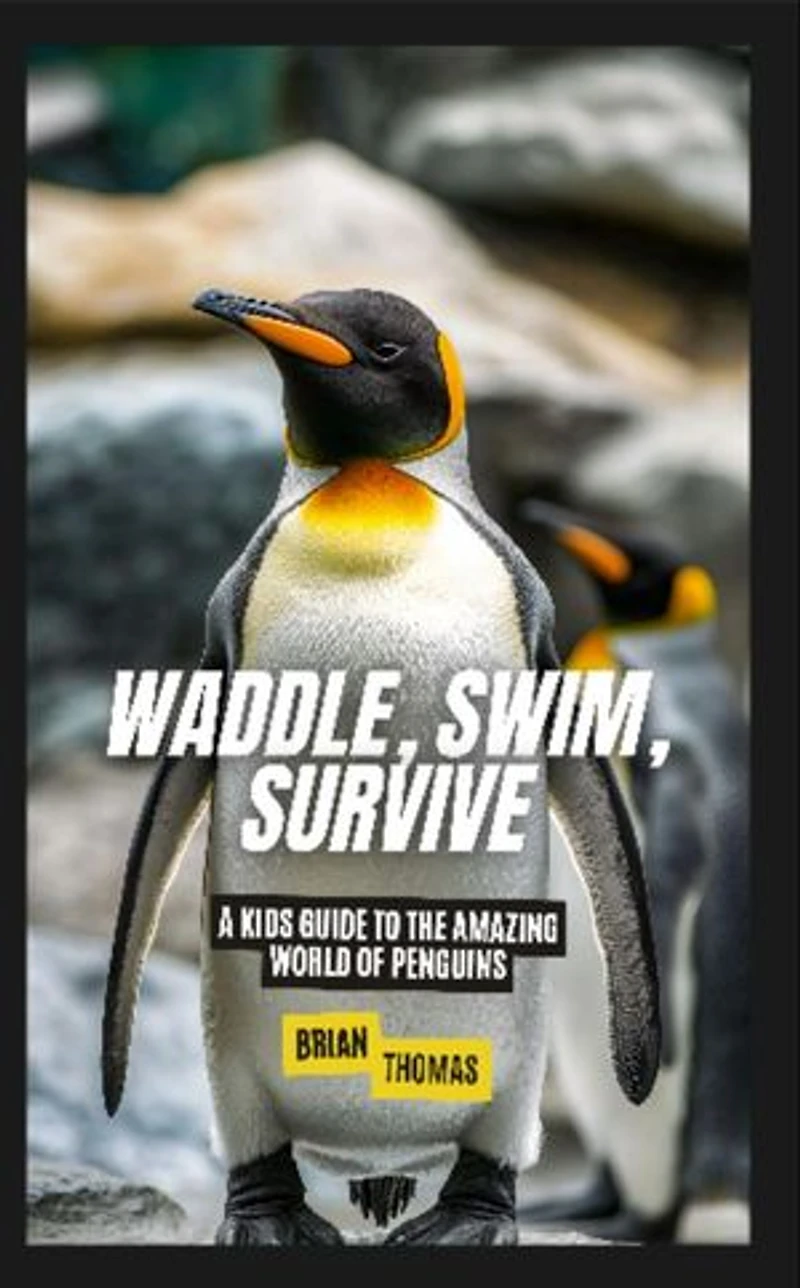 Waddle, Swim, Survive: A Kids Guide to the Amazing World of Penguins