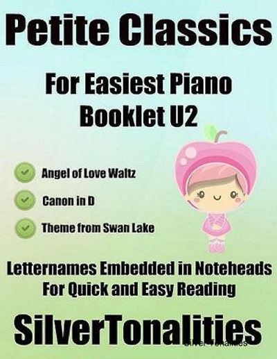 Petite Classics Booklet U2 - For Beginner and Novice Pianists Angel of Love Waltz Canon In D Theme from Swan Lake Letter Names Embedded In Noteheads for Quick and Easy Reading