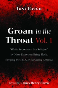 Groan the Throat Vol. 1: "White Supremacy Is a Religion" and Other Essays on Being Black, Keeping Faith, Surviving America